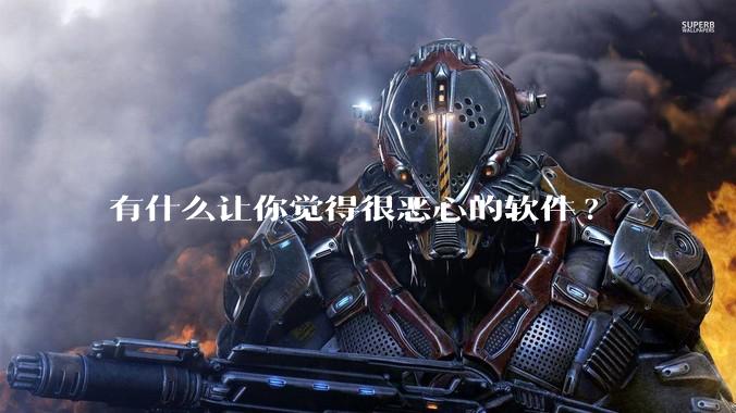 有什么让你觉得很恶心的软件?